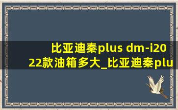 比亚迪秦plus dm-i2022款油箱多大_比亚迪秦plus dmi2023款油箱大小